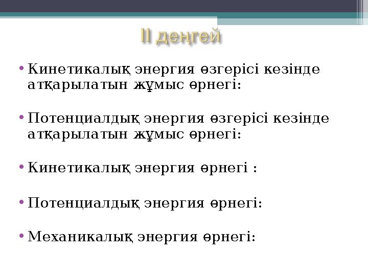 •Кинетикалық энергия өзгерісі кезінде атқарылатын жұмыс өрнегі: •Потенциалдық энергия өзгерісі кезінде атқарылатын жұ