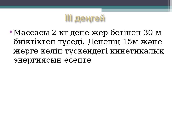 •Массасы 2 кг дене жер бетінен 30 м биіктіктен түседі. Дененің 15м және жерге келіп түскендегі кинетикалық энергиясын