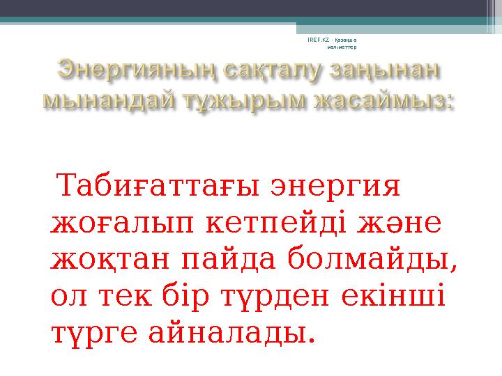 Табиғаттағы энергия жоғалып кетпейді және жоқтан пайда болмайды, ол тек бір түрден екінші түрге айналады. IREF.KZ