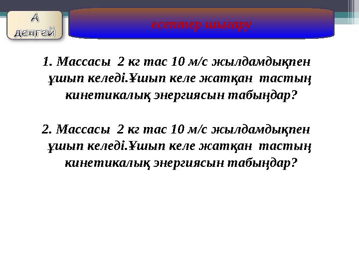 есептер шығару 1. Массасы 2 кг тас 10 м/с жылдамдықпен ұшып келеді.Ұшып келе жатқан тастың кинетикалық энергиясын т