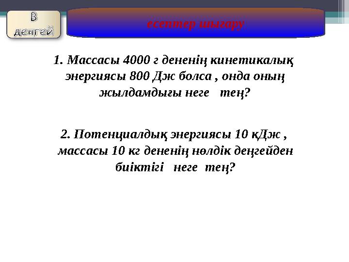 есептер шығару 1. Массасы 4000 г дененің кинетикалық энергиясы 800 Дж болса , онда оның жылдамдығы неге тең? 2. Потен