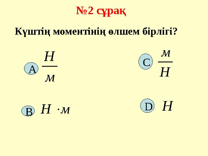№2 сұрақ м Н Н м мН Күштің моментінің өлшем бірлігі? Н А D С В