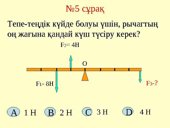 №5 сұрақ F1= 8H F3-? О Тепе-теңдік күйде болуы үшін, рычагтың Тепе-теңдік күйде болуы үшін, рычагтың оң жағына қандай күш түсір