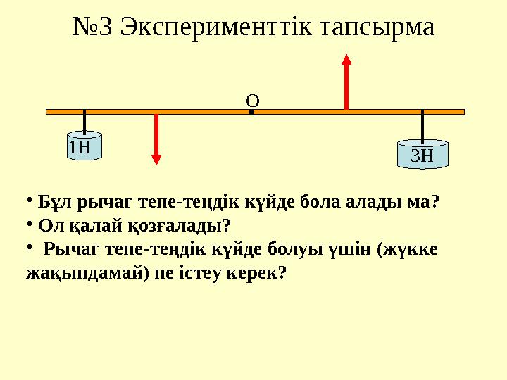 №3 Эксперименттік тапсырма 1Н 3Н О • Бұл рычаг тепе-теңдік күйде бола алады ма? • Ол қалай қозғалады? • Рычаг тепе-теңдік күйде