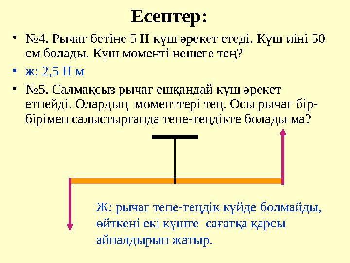 Есептер: •№4. Рычаг бетіне 5 Н күш әрекет етеді. Күш иіні 50 см болады. Күш моменті нешеге тең? •ж: 2,5 Н м •№5. Салмақсыз рыча