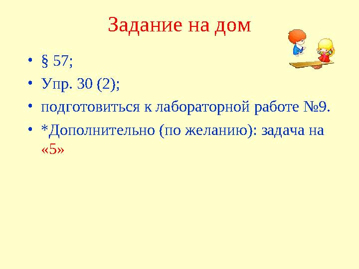 Задание на дом •§ 57; •Упр. 30 (2); •подготовиться к лабораторной работе №9. •*Дополнительно (по желанию): задача на «5»