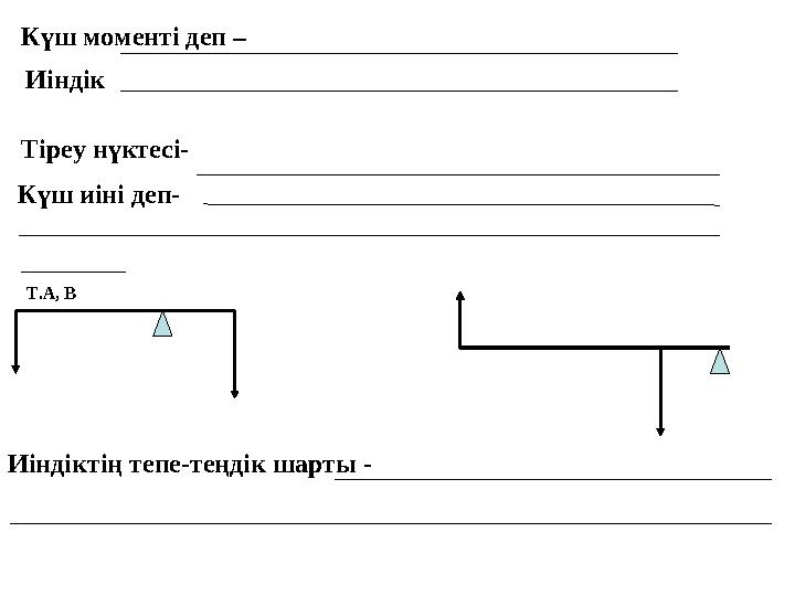 Күш моменті деп – бұл қозғалмайтын тіреудің немесе біліктің төңірегінде айнала қозғала алатын кез келген дене иіндік деп атал