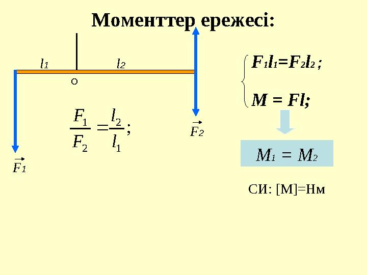 Моменттер ережесі: F1l1=F2l2 ; М1 = М2 M = Fl; F1 F2 O l1 l2 СИ: [M]=Нм ; 1 2 2 1 l l F F 