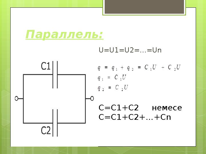 Параллель: U=U1=U2=…=Un С=С1+С2 немесе С=C1+C2+
