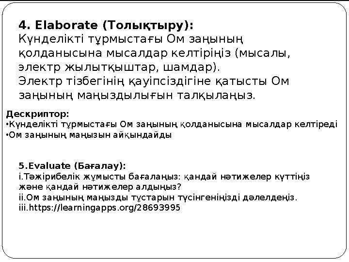 Дескриптор: •Күнделікті тұрмыстағы Ом заңының қолданысына мысалдар келтіреді •Ом заңының маңызын айқындайды 5.Evaluate (Бағалау)