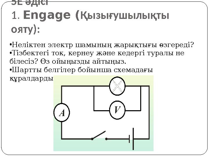 5Е әдісі 1. Engage (Қызығушылықты ояту): •Неліктен электр шамының жарықтығы өзгереді? •Тізбектегі ток, кернеу және кедергі тура