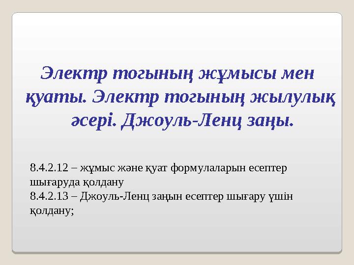 Электр тогының жұмысы мен қуаты. Электр тогының жылулық әсері. Джоуль-Ленц заңы. 8.4.2.12 – жұмыс және қуат формулаларын есеп