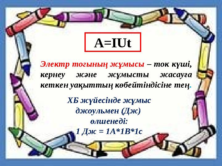A=IUt Электр тогының жұмысы – ток күші, кернеу және жұмысты жасауға кеткен уақыттың көбейтіндісіне тең. ХБ жүйесінде жұмыс д