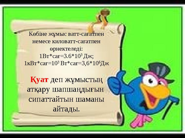Көбіне жұмыс ватт-сағатпен немесе киловатт-сағатпен өрнектеледі: 1Вт*сағ=3.6*10 3 Дж; 1кВт*сағ=10 3 Вт*сағ=3,6*10 6 Дж Қуа