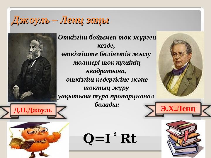 Д.П.Джоуль Э.Х.Ленц Өткізгіш бойымен ток жүрген кезде, өткізгіште бөлінетін жылу мөлшері ток күшінің квадратына, өткізгіш
