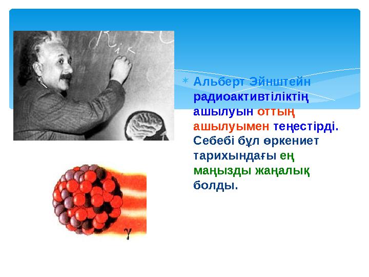 Альберт Эйнштейн радиоактивтіліктің ашылуын оттың ашылуымен теңестірді. Себебі бұл өркениет тарихындағы ең маңызды жаңа