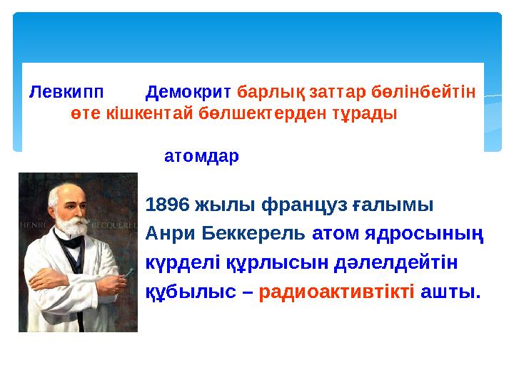 1896 жылы француз ғалымы Анри Беккерель атом ядросының күрделі құрлысын дәлелдейтін құбылыс – радиоактивтікті ашты. 2500 жыл б