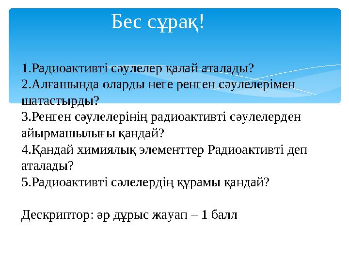 Бес сұрақ! 1.Радиоактивті сәулелер қалай аталады? 2.Алғашында оларды неге ренген сәулелерімен шатастырды? 3.Ренген сәулелерін