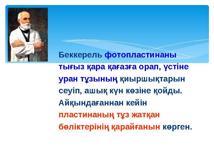 Беккерель фотопластинаны тығыз қара қағазға орап, үстіне уран тұзының қиыршықтарын сеуіп, ашық күн көзіне қойды. Айқындағанна