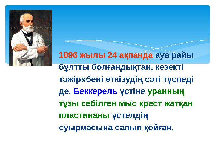 1896 жылы 24 ақпанда ауа райы бұлтты болғандықтан, кезекті тәжірибені өткізудің сәті түспеді де, Беккерель үстіне уранның тұзы