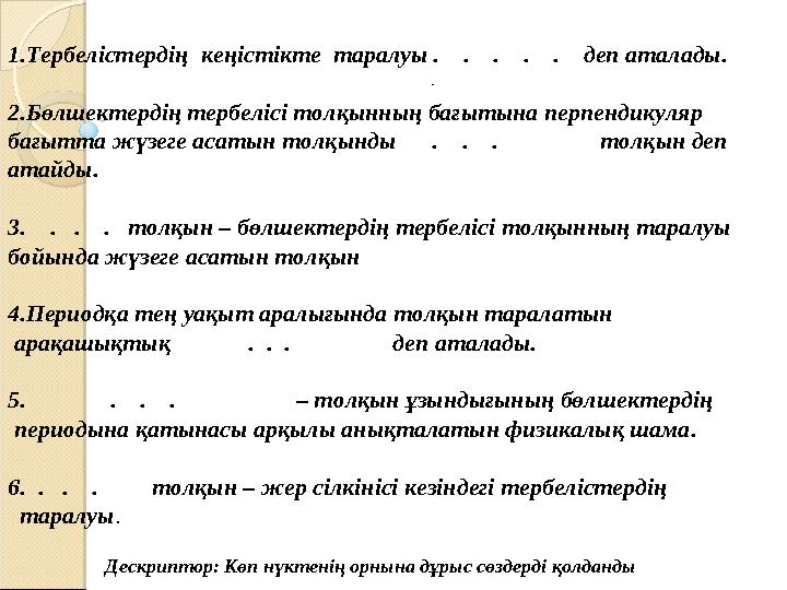 1.Тербелістердің кеңістікте таралуы . . . . . деп аталады. 2.Бөлшектердің тербелісі толқынның бағытына перп