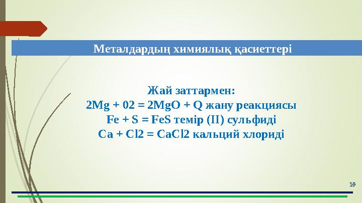 10 Металдардың химиялық қасиеттері Жай заттармен: 2Mg + 02 = 2MgO + Q жану реакциясы Fe + S = FeS темір (II) сульф