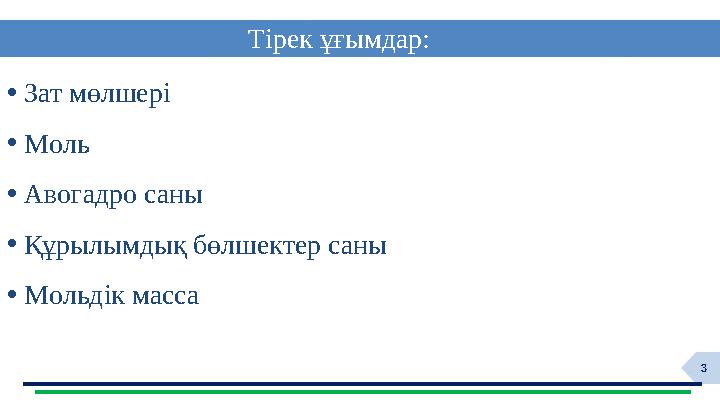 3 • Зат мөлшері • Моль • Авогадро саны • Құрылымдық бөлшектер саны • Мольдік масса Тірек ұғымдар: