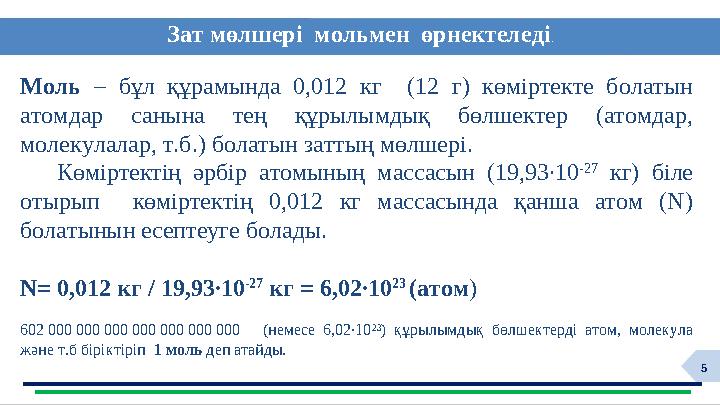 5 Зат мөлшері мольмен өрнектеледі. Моль – бұл құрамында 0,012 кг (12 г) көміртекте болатын атомдар санына тең құрылымдық