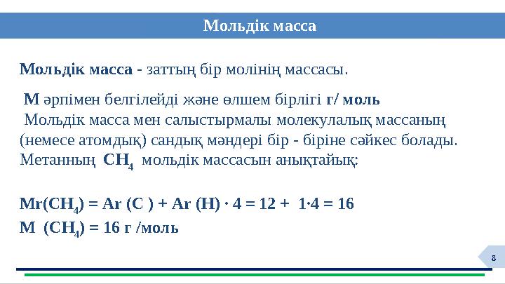 8 Мольдік масса - заттың бір молінің массасы. М әрпімен белгілейді және өлшем бірлігі г/ моль Мольдік масса мен салыстырмал