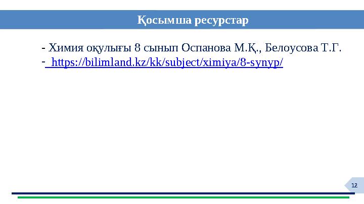 12 Қосымша ресурстар - Химия оқулығы 8 сынып Оспанова М.Қ., Белоусова Т.Г. - https://bilimland.kz/kk/subject/ximiya/8-synyp/