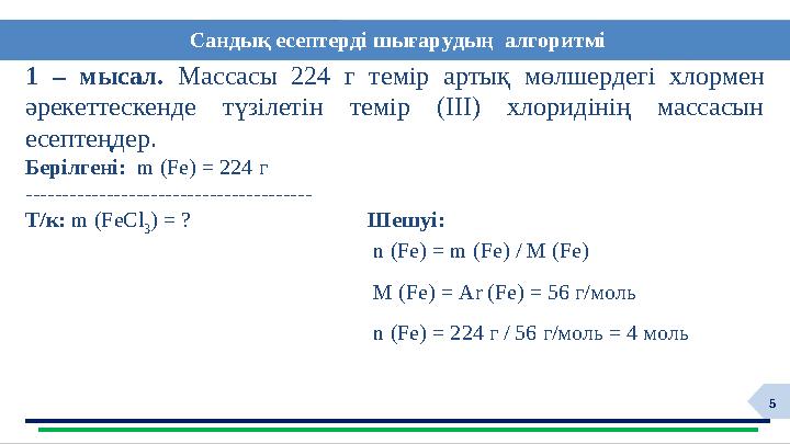 5 Сандық есептерді шығарудың алгоритмі 1 – мысал. Массасы 224 г темір артық мөлшердегі хлормен әрекеттескенде түзілетін тем