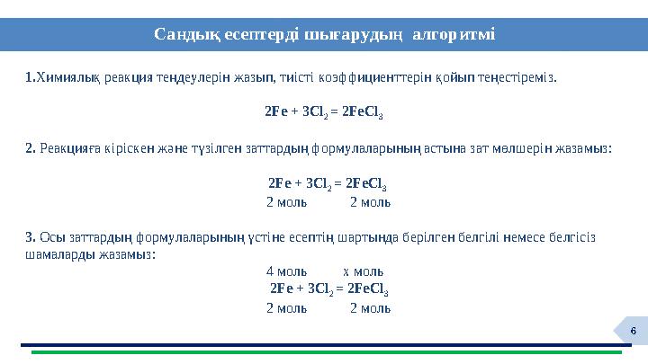 6 1.Химиялық реакция теңдеулерін жазып, тиісті коэффициенттерін қойып теңестіреміз. 2Fe + 3Cl 2 = 2FeCl 3 2. Реакцияға кіріск