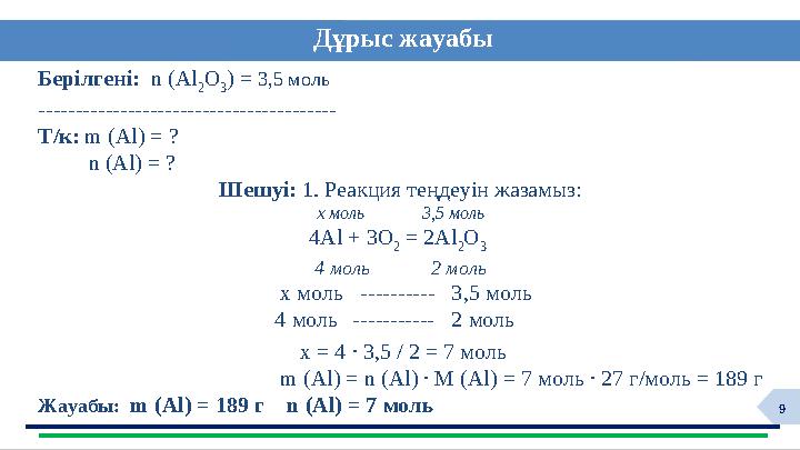 9 Берілгені: n (Al 2 O 3 ) = 3,5 моль ---------------------------------------- Т/к: m (Al) = ? n (Al) = ? Шешуі: 1. Р