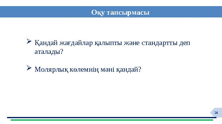 16 Оқу тапсырмасы Қандай жағдайлар қалыпты және стандартты деп аталады? Молярлық көлемнің мәні қандай?