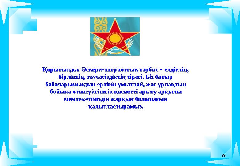 29 Қорытынды: Әскери-патриоттық тәрбие – елдіктің, бірліктің, тәуелсіздіктің тірегі. Біз батыр бабаларымыздың ерлігін ұмытпай,