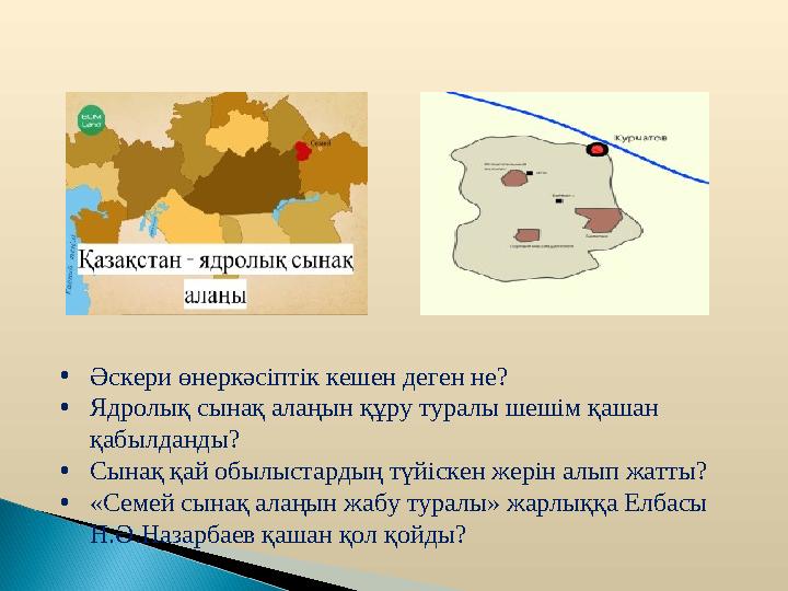 •Әскери өнеркәсіптік кешен деген не? •Ядролық сынақ алаңын құру туралы шешім қашан қабылданды? •Сынақ қай обылыстардың түйіске