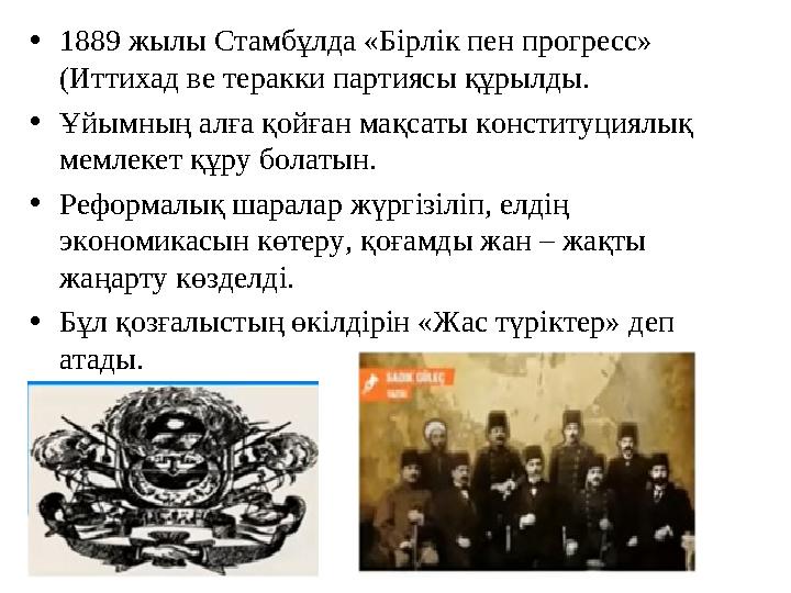 •1889 жылы Стамбұлда «Бірлік пен прогресс» (Иттихад ве теракки партиясы құрылды. •Ұйымның алға қойған мақсаты конституциялық м