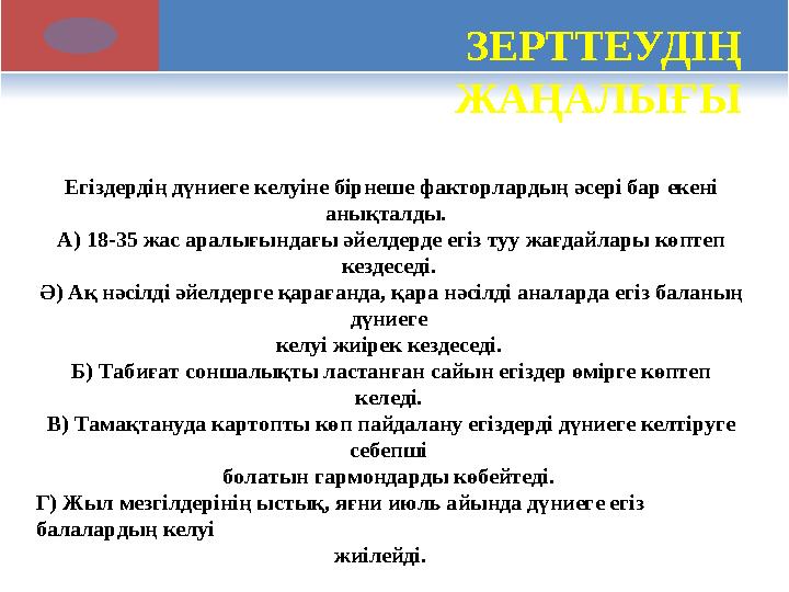 ЗЕРТТЕУДІҢ ЖАҢАЛЫҒЫ Егіздердің дүниеге келуіне бірнеше факторлардың әсері бар екені анықталды. А) 18-35 жас аралығындағы әй