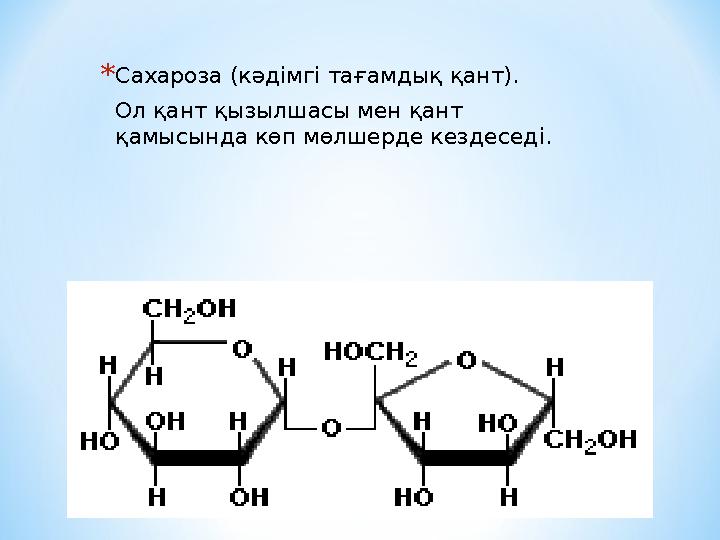 *Сахароза (кәдімгі тағамдық қант). Ол қант қызылшасы мен қант қамысында көп мөлшерде кездеседі.