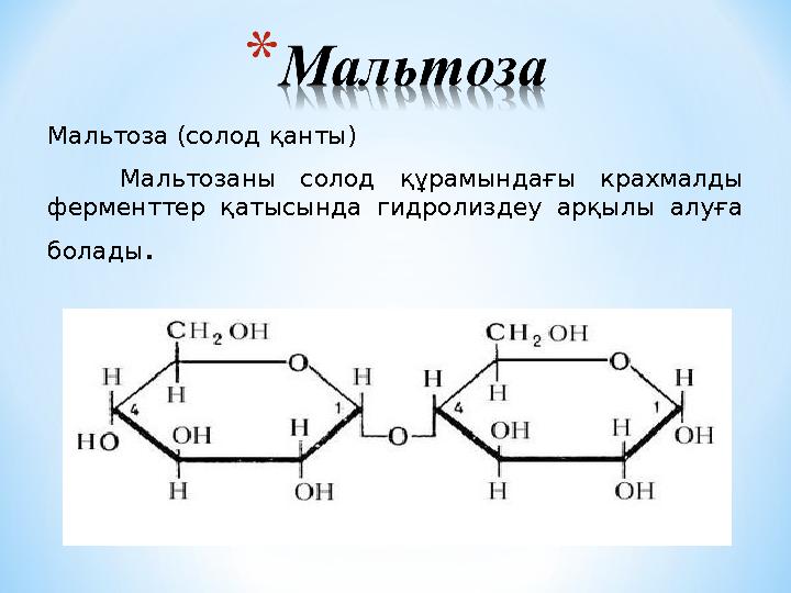 Мальтоза (солод қанты) Мальтозаны солод құрамындағы крахмалды ферменттер қатысында гидролиздеу арқылы алуға болады.