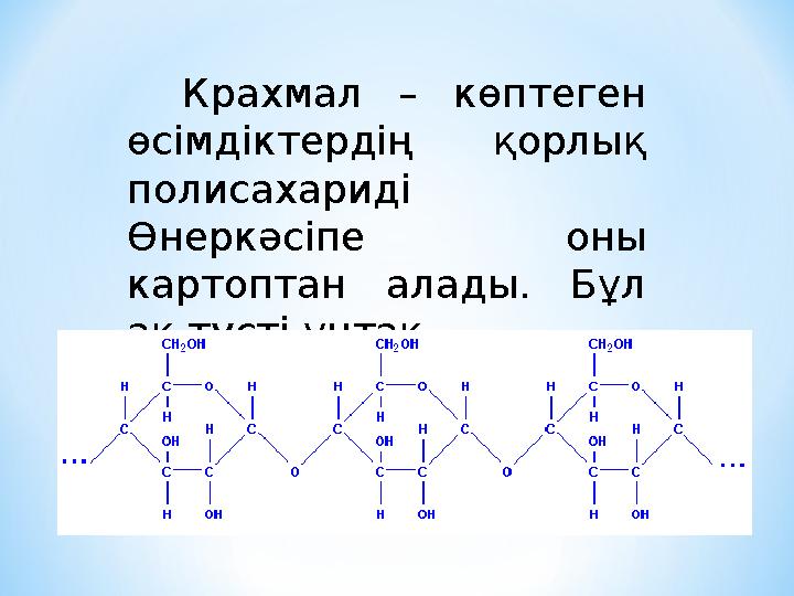 Крахмал – көптеген өсімдіктердің қорлық полисахариді Өнеркәсіпе оны картоптан алады. Бұл ақ түсті ұнтақ.