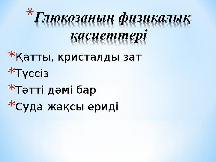 *Қатты, кристалды зат *Түссіз *Тәтті дәмі бар *Суда жақсы ериді