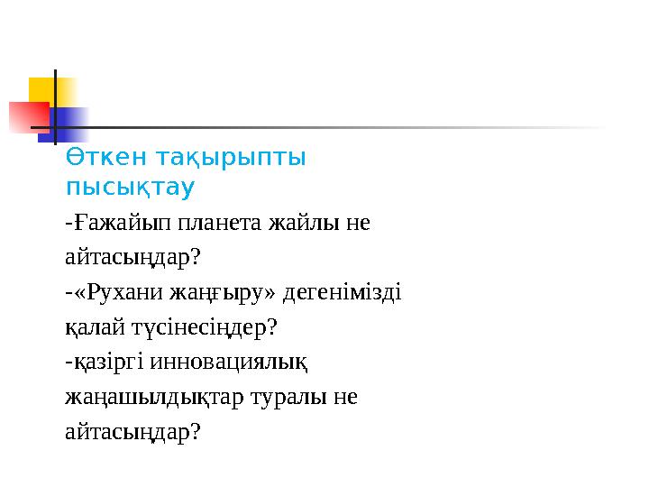 Өткен тақырыпты пысықтау -Ғажайып планета жайлы не айтасыңдар? -«Рухани жаңғыру» дегенімізді қалай түсінесіңдер? -қазіргі ин
