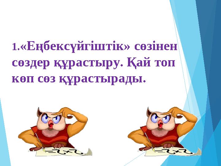 1.«Еңбексүйгіштік» сөзінен сөздер құрастыру. Қай топ көп сөз құрастырады.
