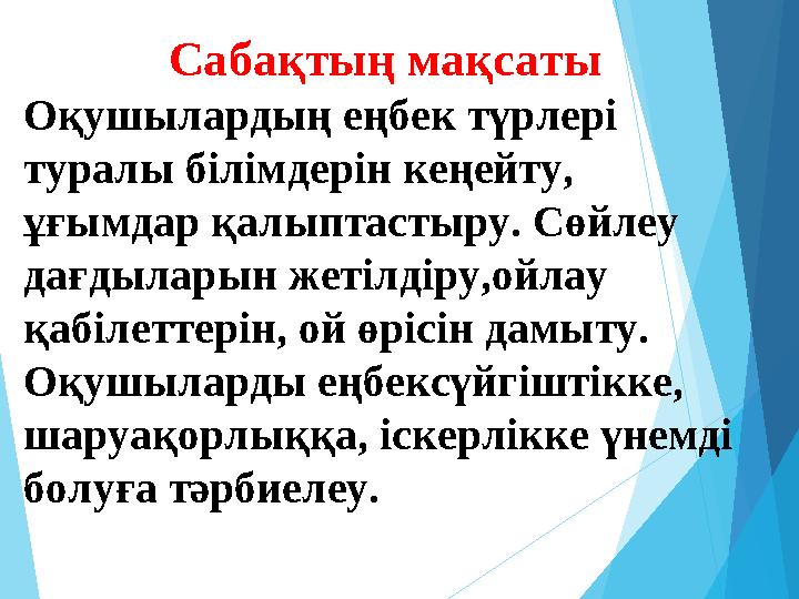 Сабақтың мақсаты Оқушылардың еңбек түрлері туралы білімдерін кеңейту, ұғымдар қалыптастыру. Сөйлеу дағдыларын жеті