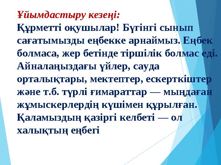 Ұйымдастыру кезеңі: Құрметті оқушылар! Бүгінгі сынып сағатымызды еңбекке арнаймыз. Еңбек болмаса, жер бетінде тіршіл