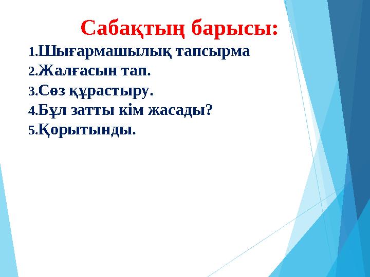 Сабақтың барысы: 1.Шығармашылық тапсырма 2.Жалғасын тап. 3.Сөз құрастыру. 4.Бұл затты кім жасады? 5.Қорытынды.