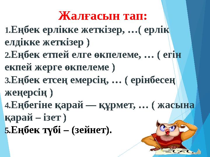 Жалғасын тап: 1.Еңбек ерлікке жеткізер, …( ерлік елдікке жеткізер ) 2.Еңбек етпей елге өкпелеме, … ( егін екпей жер