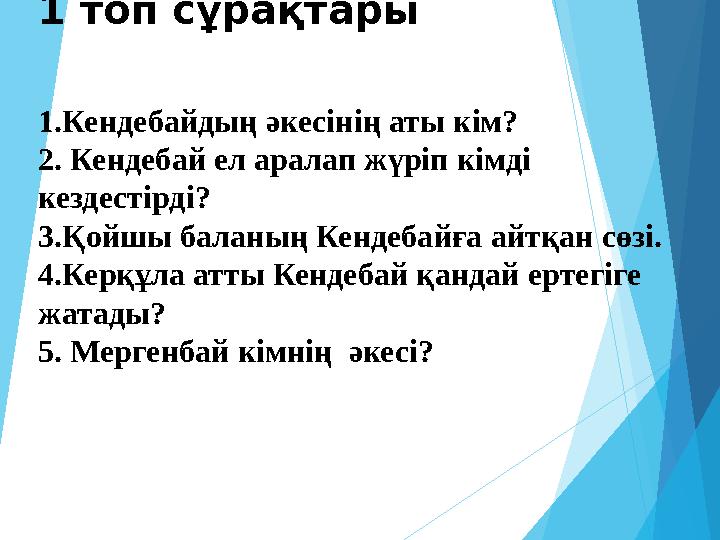 1 топ сұрақтары 1.Кендебайдың әкесінің аты кім? 2. Кендебай ел аралап жүріп кімді кездестірді? 3.Қойшы баланың Кендеб