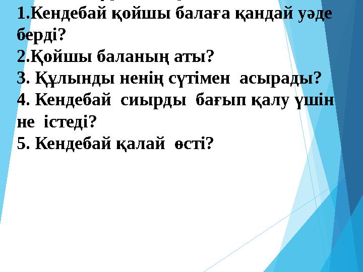 2 топ сұрақтары: 1.Кендебай қойшы балаға қандай уәде берді? 2.Қойшы баланың аты? 3. Құлынды ненің сүтімен асырады? 4